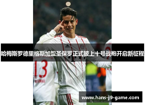 哈梅斯罗德里格斯加盟圣保罗正式披上十号战袍开启新征程