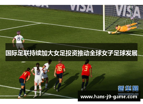 国际足联持续加大女足投资推动全球女子足球发展