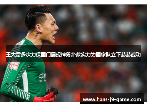 王大雷多次力保国门展现神勇扑救实力为国家队立下赫赫战功
