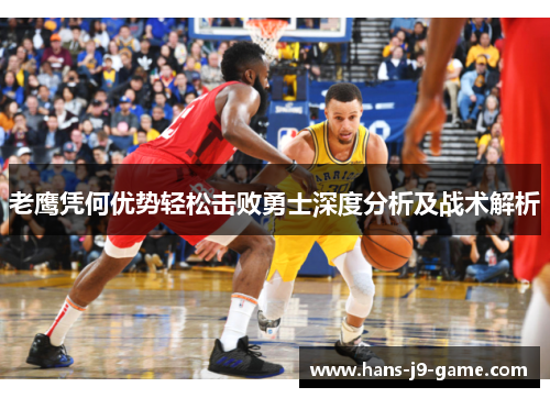 老鹰凭何优势轻松击败勇士深度分析及战术解析