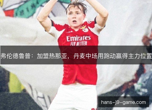 弗伦德鲁普：加盟热那亚，丹麦中场用跑动赢得主力位置